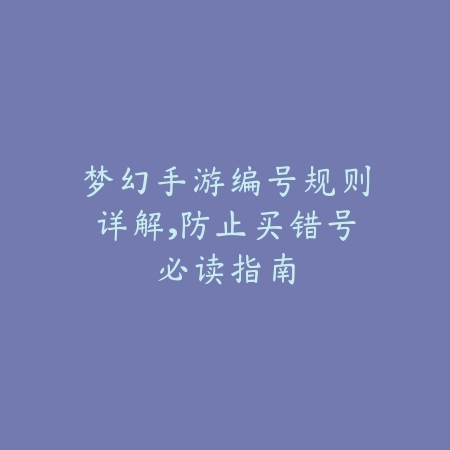 梦幻手游编号规则详解,防止买错号必读指南_绿色下载网_游戏攻略 梦幻手游编号规则详解,防止买错号必读指南-绿色下载网