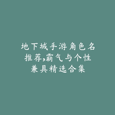 地下城手游角色名推荐,霸气与个性兼具精选合集_绿色下载网_游戏攻略 地下城手游角色名推荐,霸气与个性兼具精选合集-绿色下载网