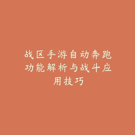 战区手游自动奔跑功能解析与战斗应用技巧_绿色下载网_游戏攻略 战区手游自动奔跑功能解析与战斗应用技巧-绿色下载网
