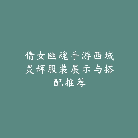 倩女幽魂手游西域灵辉服装展示与搭配推荐_绿色下载网_手游资讯 倩女幽魂手游西域灵辉服装展示与搭配推荐-绿色下载网