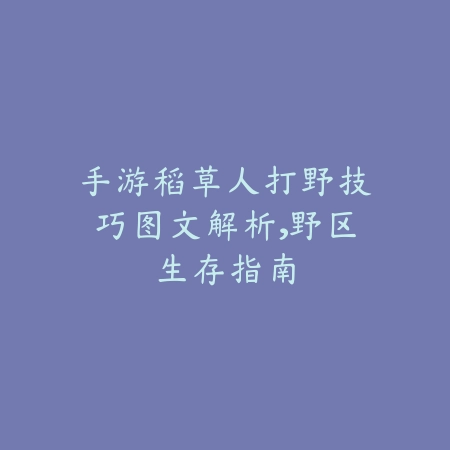 手游稻草人打野技巧图文解析,野区生存指南_绿色下载网_游戏攻略 手游稻草人打野技巧图文解析,野区生存指南-绿色下载网