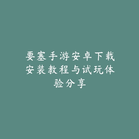 要塞手游安卓下载安装教程与试玩体验分享_绿色下载网_游戏推荐 要塞手游安卓下载安装教程与试玩体验分享-绿色下载网
