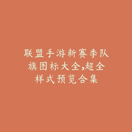 联盟手游新赛季队旗图标大全,超全样式预览合集_绿色下载网_手游资讯 联盟手游新赛季队旗图标大全,超全样式预览合集-绿色下载网
