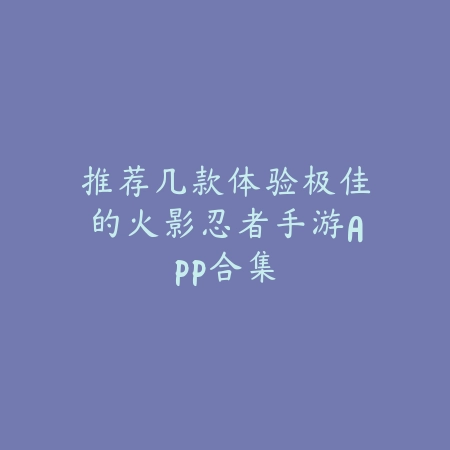 推荐几款体验极佳的火影忍者手游APP合集_绿色下载网_游戏推荐 推荐几款体验极佳的火影忍者手游APP合集-绿色下载网