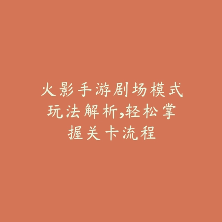 火影手游剧场模式玩法解析,轻松掌握关卡流程_绿色下载网_游戏攻略 火影手游剧场模式玩法解析,轻松掌握关卡流程-绿色下载网