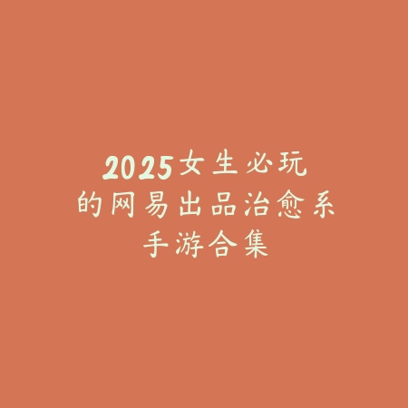2025女生必玩的网易出品治愈系手游合集_绿色下载网_游戏推荐 2025女生必玩的网易出品治愈系手游合集-绿色下载网