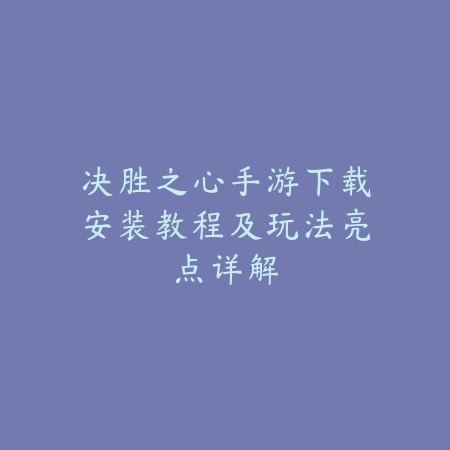 决胜之心手游下载安装教程及玩法亮点详解_绿色下载网_游戏攻略 决胜之心手游下载安装教程及玩法亮点详解-绿色下载网