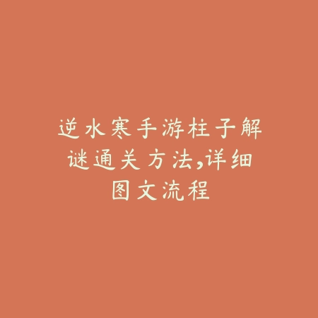 逆水寒手游柱子解谜通关方法,详细图文流程_绿色下载网_游戏攻略 逆水寒手游柱子解谜通关方法,详细图文流程-绿色下载网