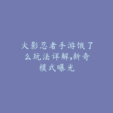 火影忍者手游饿了么玩法详解,新奇模式曝光_绿色下载网_游戏攻略 火影忍者手游饿了么玩法详解,新奇模式曝光-绿色下载网