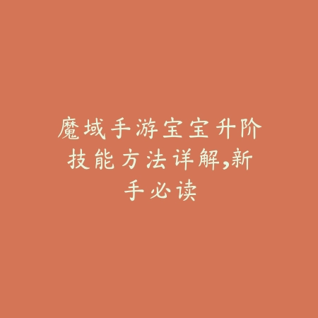 魔域手游宝宝升阶技能方法详解,新手必读_绿色下载网_游戏攻略 魔域手游宝宝升阶技能方法详解,新手必读-绿色下载网