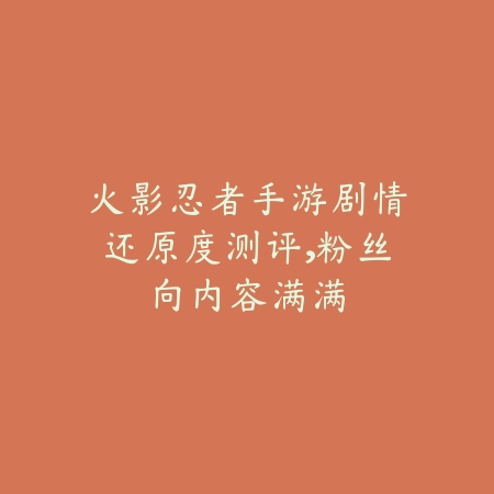 火影忍者手游剧情还原度测评,粉丝向内容满满_绿色下载网_手游资讯 火影忍者手游剧情还原度测评,粉丝向内容满满-绿色下载网