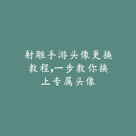 射雕手游头像更换教程,一步教你换上专属头像_绿色下载网_游戏攻略 射雕手游头像更换教程,一步教你换上专属头像-绿色下载网