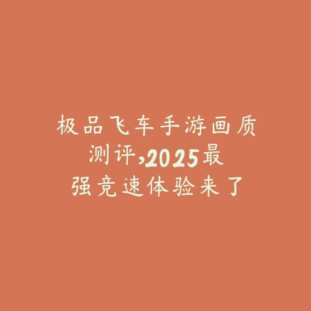 极品飞车手游画质测评,2025最强竞速体验来了_绿色下载网_游戏推荐 极品飞车手游画质测评,2025最强竞速体验来了-绿色下载网
