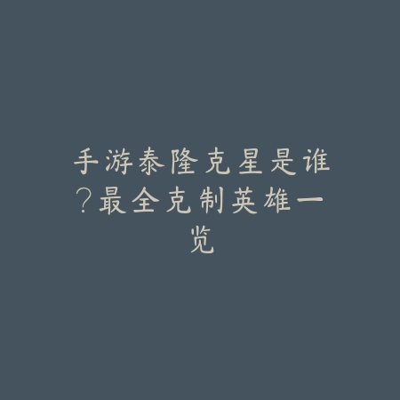 手游泰隆克星是谁?最全克制英雄一览_绿色下载网_游戏攻略 手游泰隆克星是谁?最全克制英雄一览-绿色下载网