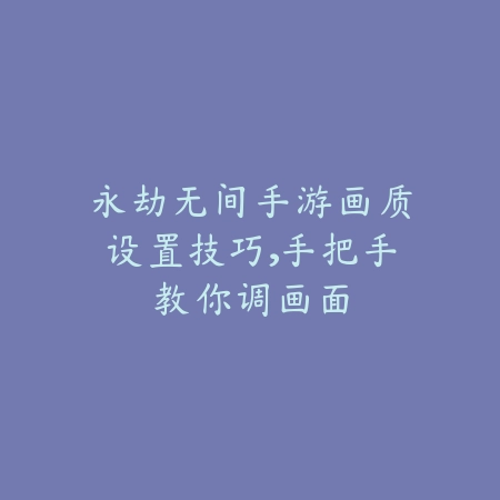 永劫无间手游画质设置技巧,手把手教你调画面_绿色下载网_游戏攻略 永劫无间手游画质设置技巧,手把手教你调画面-绿色下载网