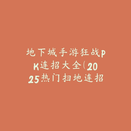 地下城手游狂战PK连招大全(2025热门扫地连招)_绿色下载网_游戏攻略 地下城手游狂战PK连招大全(2025热门扫地连招)-绿色下载网