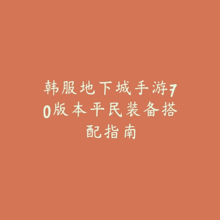 韩服地下城手游70版本平民装备搭配指南_绿色下载网_游戏攻略 韩服地下城手游70版本平民装备搭配指南-绿色下载网