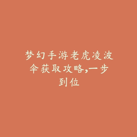 梦幻手游老虎凌波伞获取攻略,一步到位_绿色下载网_游戏攻略 梦幻手游老虎凌波伞获取攻略,一步到位-绿色下载网
