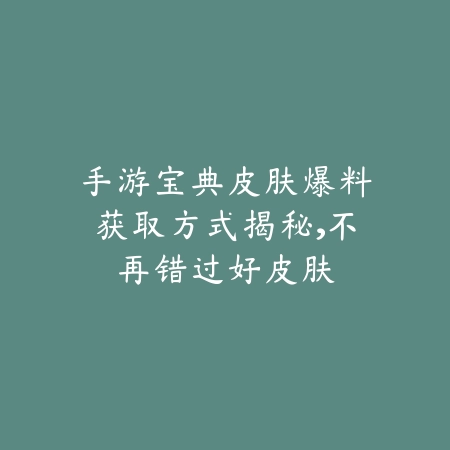 手游宝典皮肤爆料获取方式揭秘,不再错过好皮肤_绿色下载网_游戏攻略 手游宝典皮肤爆料获取方式揭秘,不再错过好皮肤-绿色下载网