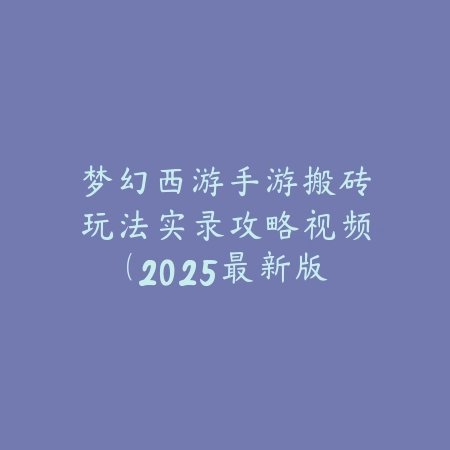 梦幻西游手游搬砖玩法实录攻略视频(2025最新版)_绿色下载网_游戏攻略 梦幻西游手游搬砖玩法实录攻略视频(2025最新版)-绿色下载网