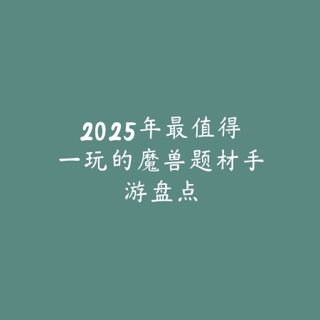 2025年最值得一玩的魔兽题材手游盘点_绿色下载网_游戏推荐 2025年最值得一玩的魔兽题材手游盘点-绿色下载网