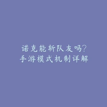 诺克能斩队友吗?手游模式机制详解_绿色下载网_游戏攻略 诺克能斩队友吗?手游模式机制详解-绿色下载网