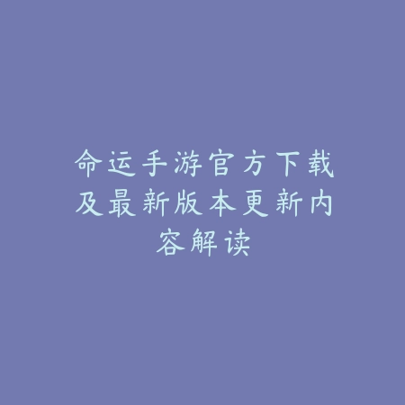命运手游官方下载及最新版本更新内容解读_绿色下载网_手游资讯_