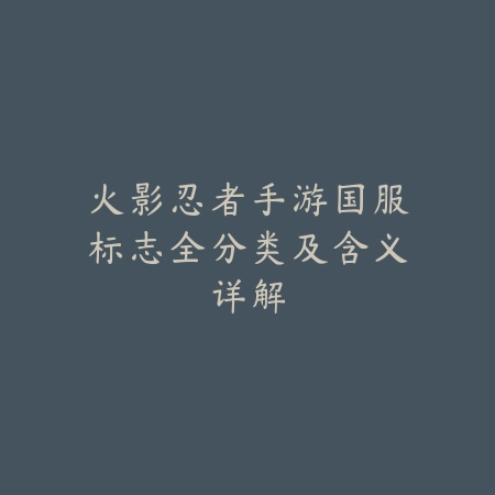 火影忍者手游国服标志全分类及含义详解_绿色下载网_手游资讯_