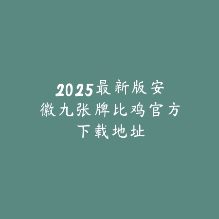 2025最新版安徽九张牌比鸡官方下载地址_绿色下载网_游戏推荐 2025最新版安徽九张牌比鸡官方下载地址-绿色下载网