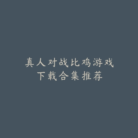 真人对战比鸡游戏下载合集推荐_绿色下载网_游戏推荐_