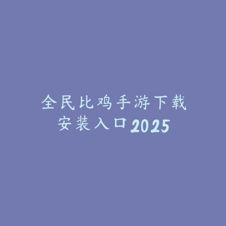 全民比鸡手游下载安装入口2025_绿色下载网_游戏推荐 全民比鸡手游下载安装入口2025-绿色下载网