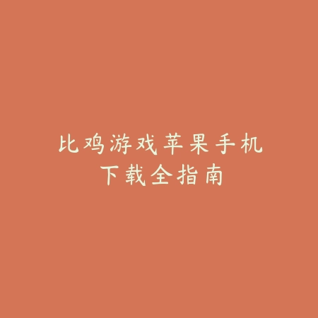比鸡游戏苹果手机下载全指南_绿色下载网_游戏攻略 比鸡游戏苹果手机下载全指南-绿色下载网