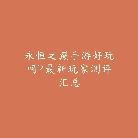 永恒之巅手游好玩吗？最新玩家测评汇总_绿色下载网_手游资讯_