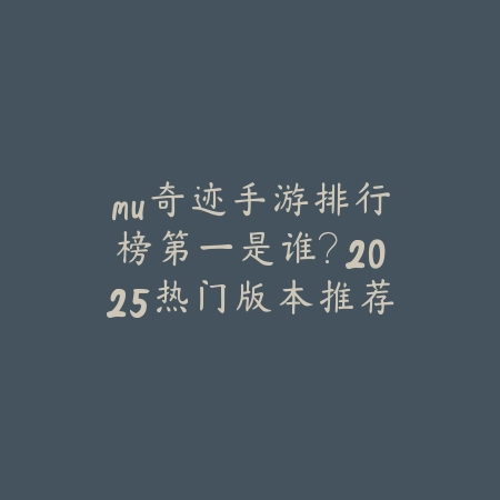 mu奇迹手游排行榜第一是谁?2025热门版本推荐_绿色下载网_手游资讯 mu奇迹手游排行榜第一是谁?2025热门版本推荐-绿色下载网