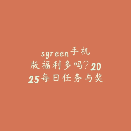 sgreen手机版福利多吗？2025每日任务与奖励机制说明_绿色下载网_手游资讯_