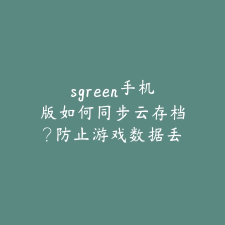 sgreen手机版如何同步云存档?防止游戏数据丢失技巧_绿色下载网_游戏攻略 sgreen手机版如何同步云存档?防止游戏数据丢失技巧-绿色下载网