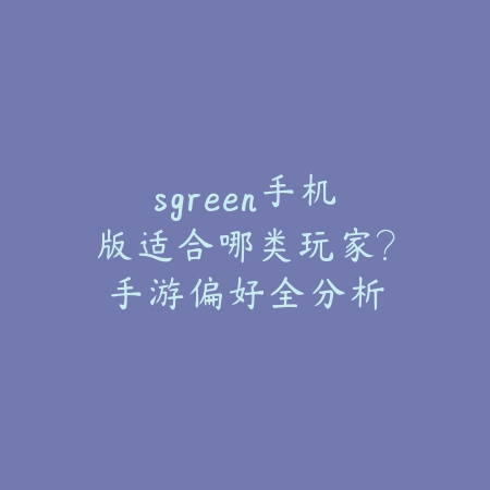 sgreen手机版适合哪类玩家?手游偏好全分析_绿色下载网_手游资讯 sgreen手机版适合哪类玩家?手游偏好全分析-绿色下载网
