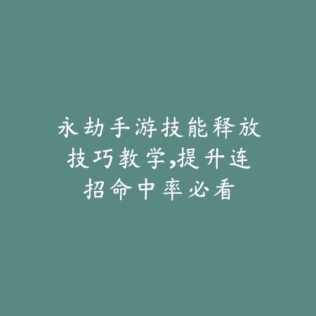 永劫手游技能释放技巧教学,提升连招命中率必看_绿色下载网_游戏攻略 永劫手游技能释放技巧教学,提升连招命中率必看-绿色下载网