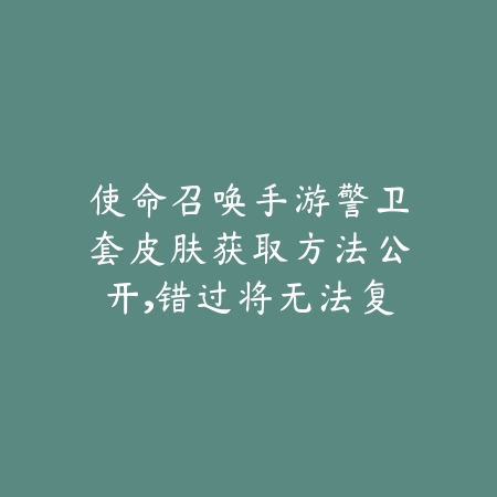 使命召唤手游警卫套皮肤获取方法公开,错过将无法复刻_绿色下载网_游戏攻略 使命召唤手游警卫套皮肤获取方法公开,错过将无法复刻-绿色下载网