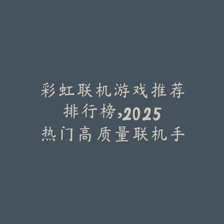 彩虹联机游戏推荐排行榜,2025热门高质量联机手游推荐_绿色下载网_游戏推荐 彩虹联机游戏推荐排行榜,2025热门高质量联机手游推荐-绿色下载网