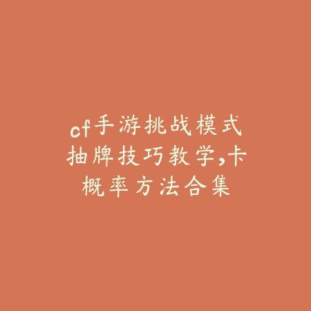 cf手游挑战模式抽牌技巧教学,卡概率方法合集_绿色下载网_游戏攻略 cf手游挑战模式抽牌技巧教学,卡概率方法合集-绿色下载网
