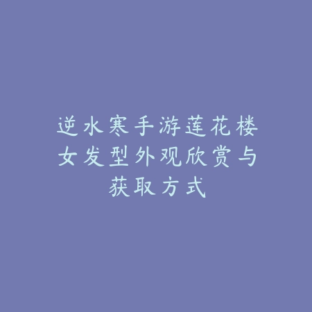 逆水寒手游火舞职业外观与技能强度评测_绿色下载网_游戏资讯_