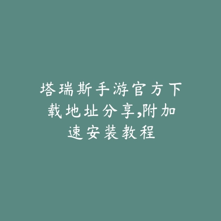 塔瑞斯手游官方下载地址分享,附加速安装教程_绿色下载网_手游资讯 塔瑞斯手游官方下载地址分享,附加速安装教程-绿色下载网