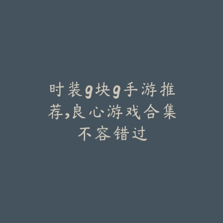 时装9块9手游推荐，良心游戏合集不容错过_绿色下载网_游戏推荐_
