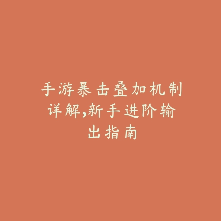 手游暴击叠加机制详解,新手进阶输出指南_绿色下载网_游戏攻略 手游暴击叠加机制详解,新手进阶输出指南-绿色下载网
