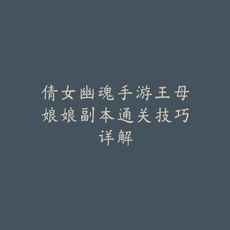 倩女幽魂手游王母娘娘副本通关技巧详解_绿色下载网_游戏攻略_