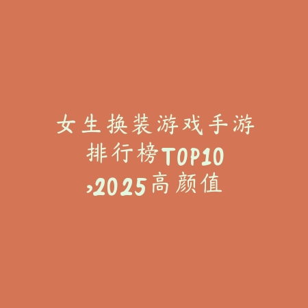 女生换装游戏手游排行榜TOP10，2025高颜值必玩_绿色下载网_游戏推荐_