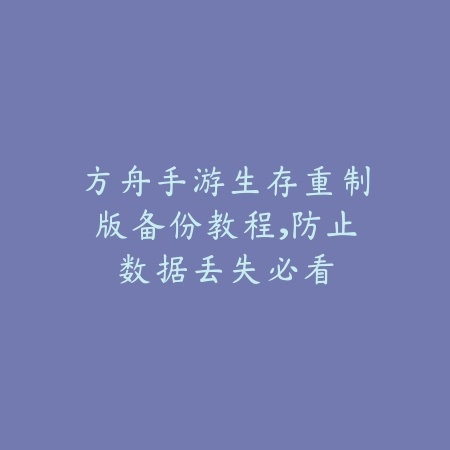 方舟手游生存重制版备份教程,防止数据丢失必看_绿色下载网_游戏攻略 方舟手游生存重制版备份教程,防止数据丢失必看-绿色下载网