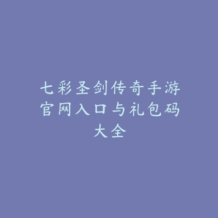 七彩圣剑传奇手游官网入口与礼包码大全_绿色下载网_手游资讯 七彩圣剑传奇手游官网入口与礼包码大全-绿色下载网