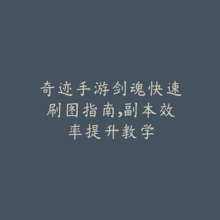 奇迹手游剑魂快速刷图指南,副本效率提升教学_绿色下载网_游戏攻略 奇迹手游剑魂快速刷图指南,副本效率提升教学-绿色下载网